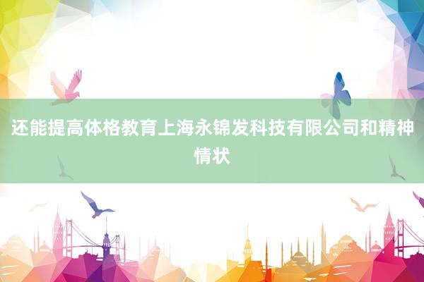 还能提高体格教育上海永锦发科技有限公司和精神情状