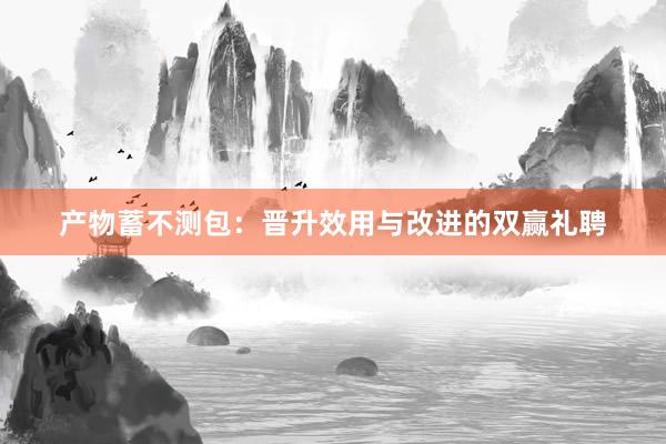 产物蓄不测包：晋升效用与改进的双赢礼聘