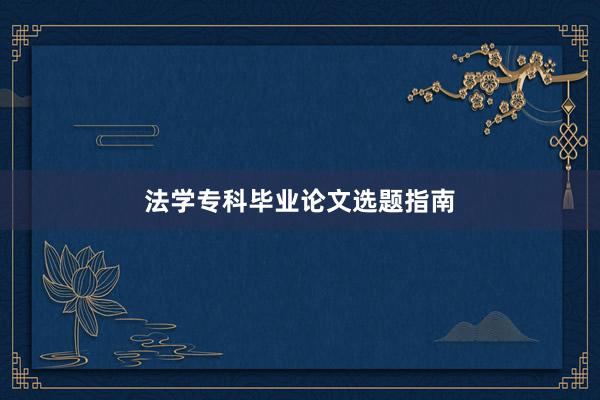 法学专科毕业论文选题指南