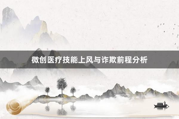 微创医疗技能上风与诈欺前程分析