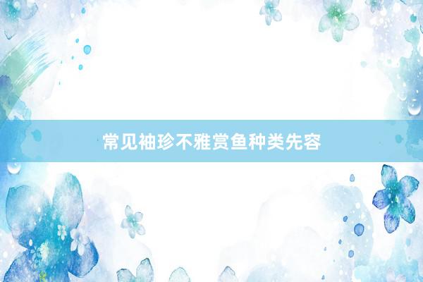 常见袖珍不雅赏鱼种类先容