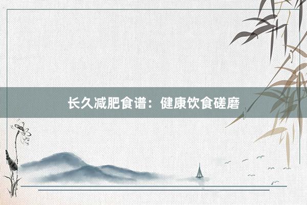长久减肥食谱：健康饮食磋磨